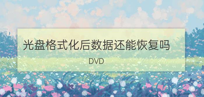 光盘格式化后数据还能恢复吗 DVD R(追加写入刻录光盘)格式化后能再次刻录吗？